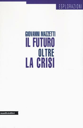 Il futuro oltre la crisi - Giovanni Mazzetti - Libro Manifestolibri 2016, Esplorazioni | Libraccio.it