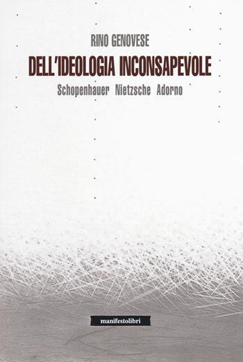 Dell'ideologia inconsapevole. Schopenhauer, Nietzsche, Adorno - Rino Genovese - Libro Manifestolibri 2018, Incisioni | Libraccio.it
