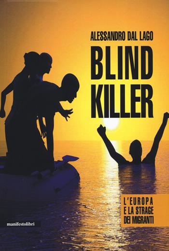 Blind killer. L'Europa e la strage dei migranti - Alessandro Dal Lago - Libro Manifestolibri 2018, Contemporanea | Libraccio.it