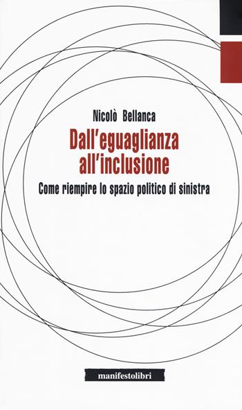 Dall'eguaglianza all'inclusione. Come riempire lo spazio politico di sinistra - Nicolò Bellanca - Libro Manifestolibri 2018, Inbreve | Libraccio.it