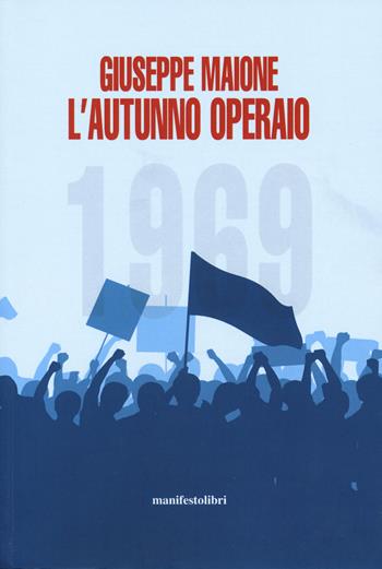 1969. L'autunno operaio - Giuseppe Maione - Libro Manifestolibri 2019, Esplorazioni | Libraccio.it