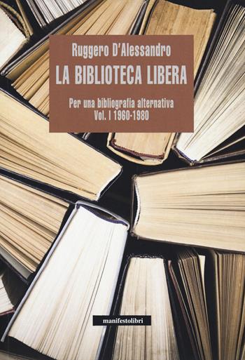 La biblioteca libera. Per una bibliografia alternativa. Vol. 1: 1960-1980. - Ruggero D'Alessandro - Libro Manifestolibri 2020, Esplorazioni | Libraccio.it