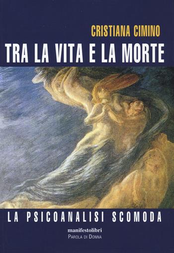 Tra la vita e la morte. La psicanalisi scomoda - Cristiana Cimino - Libro Manifestolibri 2020, Esplorazioni | Libraccio.it