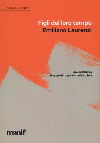 Figli del loro tempo. Arabia Saudita. A cuore del capitalismo islamista - Emiliano Laurenzi - Libro Manifestolibri 2023, Critica e società | Libraccio.it