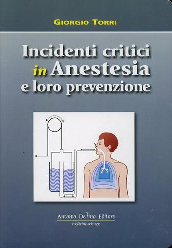 Incidenti critici in anestesia e loro prevenzione - Giorgio Torri - Libro Antonio Delfino Editore 2012 | Libraccio.it