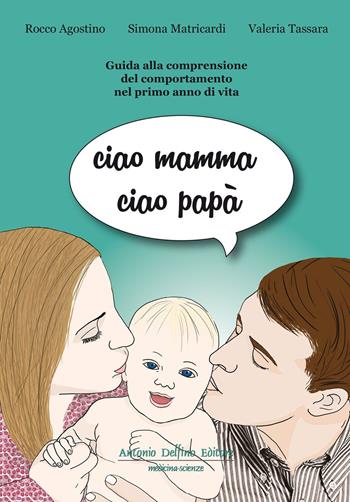 Ciao mamma ciao papà. Guida alla comprensione del comportamento nel primo anno di vita - Rocco Agostino, Simona Matricardi, Valeria Tassara - Libro Antonio Delfino Editore 2017 | Libraccio.it