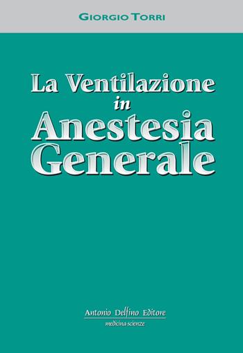 La ventilazione in anestesia generale - Giorgio Torri - Libro Antonio Delfino Editore 2017 | Libraccio.it