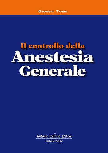 Il controllo della anestesia generale - Giorgio Torri - Libro Antonio Delfino Editore 2018 | Libraccio.it