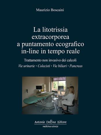 La litotrissia extracorporea a puntamento ecografico in-line in tempo reale. Trattamento non invasivo dei calcoli: vie urinarie; colecisti; vie biliari; pancreas - Maurizio Boscaini - Libro Antonio Delfino Editore 2021 | Libraccio.it