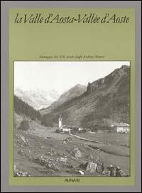 La Valle d'Aosta-Vallée d'Aoste. Ediz. illustrata - E. Sanguineti - Libro Alinari IDEA 2010, Poster book.Immag. XIX sec. archivi Alin. | Libraccio.it