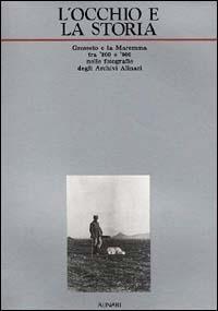 L' occhio e la storia. Grosseto e la Maremma tra '800 e '900 nelle fotografie degli Archivi Alinari. Ediz. illustrata  - Libro Alinari IDEA 2017, Toscana | Libraccio.it