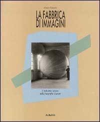 La fabbrica di immagini. L'industria italiana nella fotografia d'autore. Ediz. illustrata - C. Colombo, Valerio Castronovo - Libro Alinari IDEA 1997, Storia della fotografia | Libraccio.it