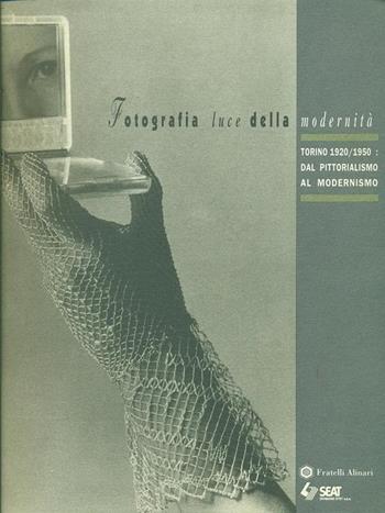 Fotografia luce della modernità. Torino 1920-1950: dal pittorialismo al modernismo. Ediz. illustrata  - Libro Alinari IDEA 2008, Storia della fotografia | Libraccio.it