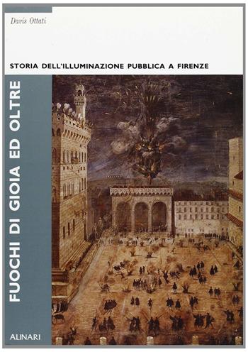 Fuochi di gioia e oltre. Storia dell'illuminazione pubblica a Firenze  - Libro Alinari IDEA, Firenze | Libraccio.it
