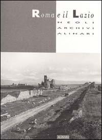 Roma e il Lazio negli Archivi Alinari. Ediz. illustrata - Luigi Magni, Wladimiro Settimelli - Libro Alinari IDEA 2010, Città, territorio e fotografia | Libraccio.it