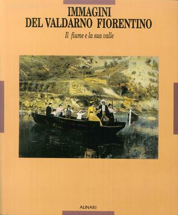 Immagini del Valdarno fiorentino. Il fiume e la sua valle  - Libro Alinari IDEA 2008 | Libraccio.it