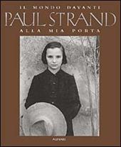 Paul Strand. Il mondo davanti alla mia porta. Ediz. illustrata