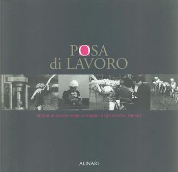 Posa di lavoro. Donne al lavoro nelle immagini degli Archivi Alinari. Catalogo della mostra. Ediz. illustrata - S. Salvatici, Luigi Tomassini - Libro Alinari IDEA 2004, La fotografia racconta | Libraccio.it