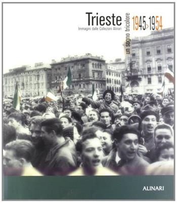Trieste. Un sogno tricolore 1945-1954. Immagini dalle collezioni Alinari. Ediz. illustrata - Paolo Nello - Libro Alinari IDEA 2004, La fotografia racconta | Libraccio.it