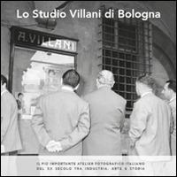 Lo studio Villani di Bologna. Il più importante atelier fotografico italiano del XX secolo tra industria, arte e storia - Vera Zamagni, Tito Menzani, Sara Romanò - Libro Alinari IDEA 2014 | Libraccio.it