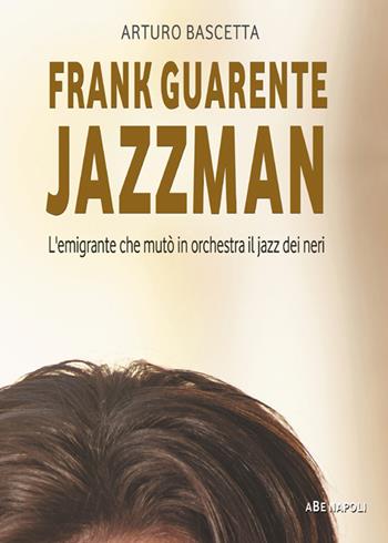 Frank Guarente Jazzman. L'emigrante che mutò in orchestra il jazz dei neri - Arturo Bascetta - Libro ABE 2019 | Libraccio.it