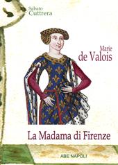 Marie de Valois: la madama di Firenze una nobile di Francia nel Trecento toscano