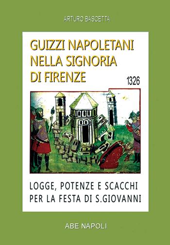 Guizzi napoletani nella signoria di Firenze. Logge, potenze e scacchi per la festa di San Giovanni del 1326 - Arturo Bascetta - Libro ABE 2023, Cronache Regno di Napoli fra 1400 e 1500 | Libraccio.it