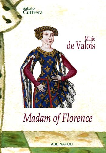 Madam of Florence: Marie de Valois - Sabato Cuttrera - Libro ABE 2023 | Libraccio.it