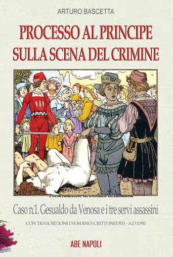 Processo al principe sulla scena del crimine. Caso n.1 Gesualdo da Venosa e i tre servi assassini - Arturo Bascetta - Libro ABE 2024, Dissertazioni & conferme | Libraccio.it
