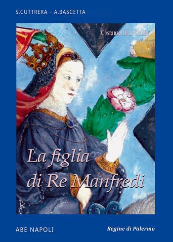 Figlia di re Manfredi. Costanza II di Sicilia - Sabato Cuttrera, Arturo Bascetta - Libro ABE 2025, Regine di Palermo | Libraccio.it