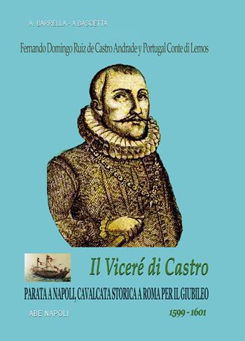 Fernando Domingo Ruiz de Castro Andrade y Portugal conte di Lemos. Il viceré di Castro. Parata a Napoli, cavalcata a Roma per il Giubileo (1599-1601) - Alfredo Barrella, Arturo Bascetta - Libro ABE 2025 | Libraccio.it