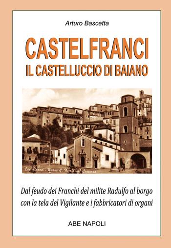 Castelfranci, il castelluccio di Baiano. Dal feudo dei franchi del milite Radulfo al borgo con la tela del Vigilante e i fabbricatori di organi - Arturo Bascetta - Libro ABE 2025, Paesi della campania | Libraccio.it