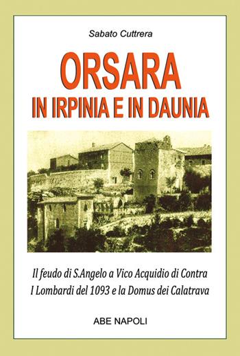 Orsara in Irpinia e Daunia. Il feudo di s. Angelo a Vico Acquidio di Contra dei Lombardi del 1093 e la Domus dei Calatrava confuso dagli storici con Trevico irpino - Arturo Bascetta - Libro ABE 2025, Paesi della campania | Libraccio.it