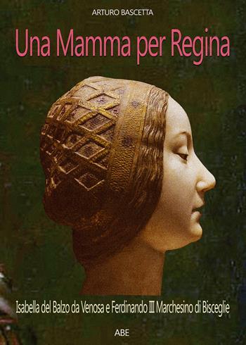 Una mamma per regina. Ferdinando III marchesino di Bisceglie e Isabella del Balzo da Venosa - Arturo Bascetta - Libro ABE 2025, Donne reali e uomini d'arme | Libraccio.it