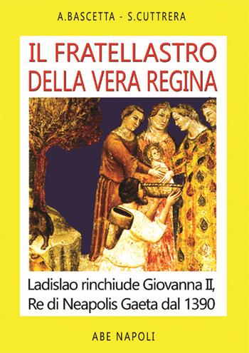 Il fratellastro della vera regina. Ladislao rinchiude Giovanna II, Re di Neapolis a Gaeta dal 1390 - Arturo Bascetta, Sabato Cuttrera - Libro ABE 2022, Cronache Regno di Napoli fra 1400 e 1500 | Libraccio.it