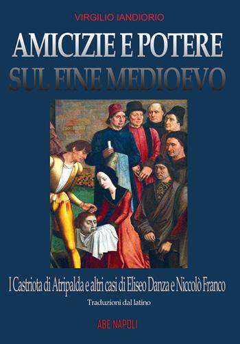 Amicizie e potere sul fine Medioevo: i Castriota di Atripalda e altri casi di Eliseo Danza da Montefusco e Nicolò Franco da Benevento - Virgilio Iandiorio - Libro ABE 2025, Dissertazioni & conferme | Libraccio.it