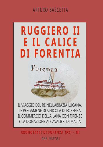 Ruggiero II e il calice di Forentia. Il viaggio del re nell'abbazia lucana, le pergamene di S. Nicola di Forenza, il commercio della lana con Firenze e la donazione ai cavalieri di Malta - Arturo Bascetta - Libro ABE 2026, Cronotassi del Regno di Napoli | Libraccio.it