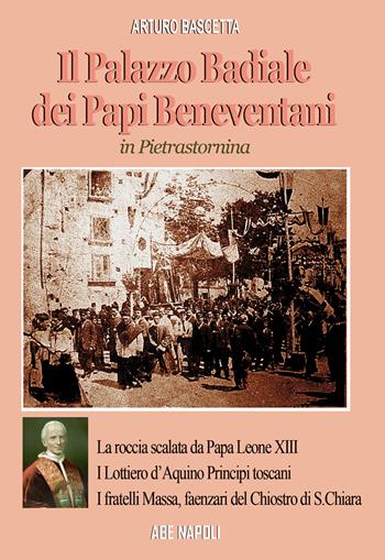 Il palazzo badiale dei Papi beneventani a Pietrastornina (la roccia scalata da papa Leone XIII, i Lottiero d'Aquino principi toscani, i fratelli Massa, faenzari del chiostro di S. Chiara) - Arturo Bascetta - Libro ABE 2025, Dissertazioni & conferme | Libraccio.it