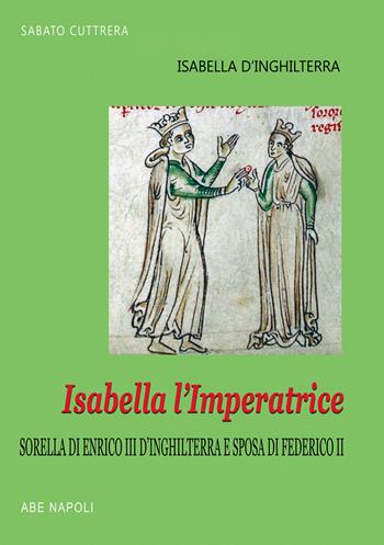 Isabella l'imperatrice: sorella di re Enrico III d'Inghilterra e sposa di Federico II di Svevia: la tradizione inglese del Natale, le nozze, la reggia, la prigionia in Puglia - Sabato Cuttrera - Libro ABE 2025, Donne reali e uomini d'arme | Libraccio.it