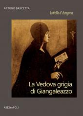 Isabella d'Aragona: la vedova grigia di Giangaleazzo Sforza di Milano (non chiamatemi Donna Sabetta della Duchesca di Napoli)