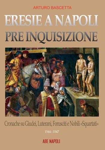 Eresie a Napoli pre Inquisizione: cronache su giudei, luterani, forusciti e nobili squartati. Gli editti contro l'eresia sono realtà - Arturo Bascetta - Libro ABE 2024, Dissertazioni & conferme | Libraccio.it