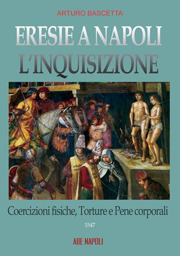 Eresie a Napoli. L'Inquisizione 1547. Vol. 2: Coercizioni fisiche, torture e pene corporali - Arturo Bascetta - Libro ABE 2024, Dissertazioni & conferme | Libraccio.it