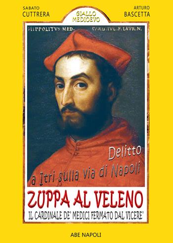 Delitto a Itri sulla via di Napoli. Zuppa al veleno per il cardinale De' Medici fermato dal Viceré Don Pedro de Toledo per presunto ordine di Alessandro De' Medici Duca di Firenze dopo il suo tentato omicidio che coinvolse il Cardinale Cybo - Sabato Cuttrera, Arturo Bascetta - Libro ABE 2024, Giallo Medioevo | Libraccio.it