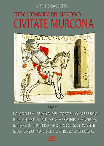Civitate Murcona: la contea yriana del castello alipergo fo covotate hurcona della contea di Caurato e le chiese di Santa Maria Vergine, S. Angelo, S. Marco, S. Pietro Apostolo, S. Giovanni, S. Lorenzo martire fortissimo, S. Luca - Arturo Bascetta - Libro ABE 2024 | Libraccio.it