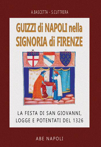 Guizzi di Napoli nella signoria di Firenze: la festa di S. Giovanni, logge e potentati del 1326 - Sabato Cuttrera, Arturo Bascetta - Libro ABE 2023, Cronache Regno di Napoli fra 1400 e 1500 | Libraccio.it