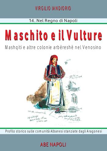 Maschiito degli Albanesi. Masquit e altre colonie arbereshe nel venosino. Profilo storico sulle comunità albanesi stanziate dagli aragonesi - Virgilio Iandiorio - Libro ABE 2023, Paesi nel regno di Napoli | Libraccio.it