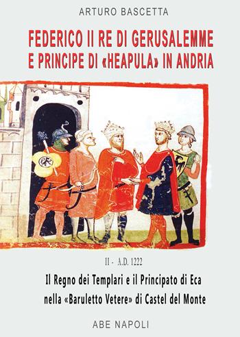 Federico II re di Gerusalemme e principe a «Berola» Di Andria: il Regno dei Templari e il Principato Neapula da «Baruletto» di Trani a Castel del Monte. (La corona scippata ai Brielle del Lussemburgo nel 1222) - Arturo Bascetta - Libro ABE 2024, Cronache Regno di Napoli fra 1400 e 1500 | Libraccio.it