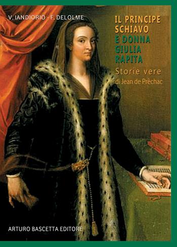 Il principe schiavo e donna Giulia principessa rapita. Storie vere di Jean de Prèchac - Virgilio Iandiorio, François Delolme - Libro ABE 2023, Notai e avvocati del Regno di Napoli | Libraccio.it