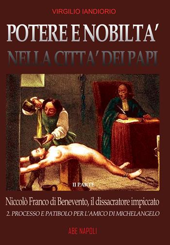 Potere e nobiltà nella città dei papi. Vol. 2: Niccolò Franco da Benevento, il dissacratore impiccato: Processo e patibolo per l'amico di Michelangelo - Virgilio Iandiorio - Libro ABE 2023 | Libraccio.it