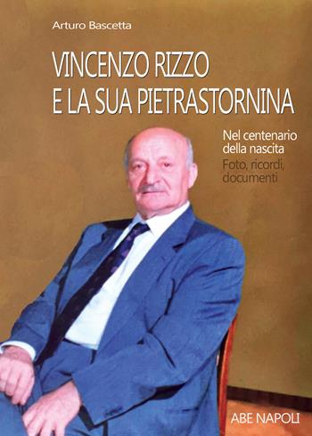 Vincenzo Rizzo e la sua Pietrastornina. Nel centenario della nascita: foto, ricordi, documenti - Arturo Bascetta - Libro ABE 2023 | Libraccio.it